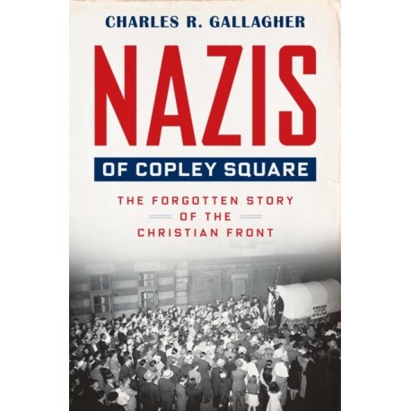 Nazis of Copley Square: The Forgotten Story of the Christian Front