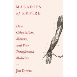 Maladies of Empire: How Colonialism, Slavery, and War Transformed Medicine