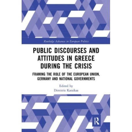 Public Discourses and Attitudes in Greece during the Crisis: Framing the Role of the European Union, Germany and National Governments