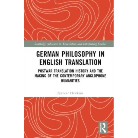 German Philosophy in English Translation: Postwar Translation History and the Making of the Contemporary Anglophone Humanities