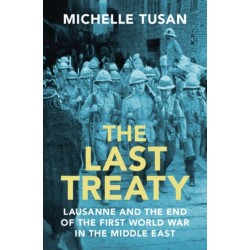 The Last Treaty: Lausanne and the End of the First World War in the Middle East
