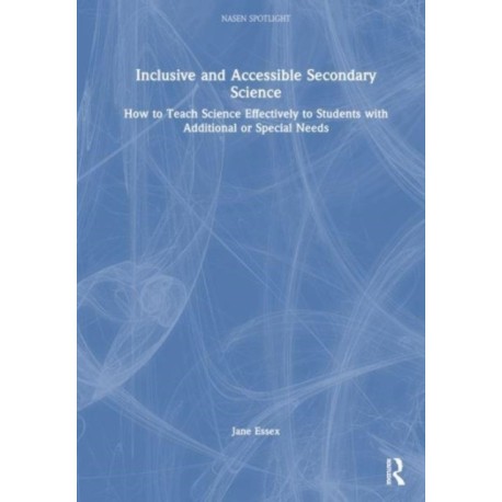 Inclusive and Accessible Secondary Science: How to Teach Science Effectively to Students with Additional or Special Needs