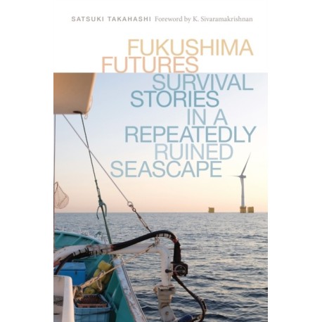 Fukushima Futures: Survival Stories in a Repeatedly Ruined Seascape