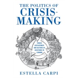 The Politics of Crisis-Making: Forced Displacement and Cultures of Assistance in Lebanon
