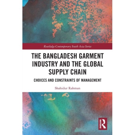 The Bangladesh Garment Industry and the Global Supply Chain: Choices and Constraints of Management