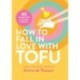 How to Fall in Love with Tofu: 40 recipes from breakfast to dessert