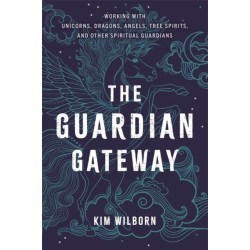 The Guardian Gateway: Working with Unicorns, Dragons, Angels, Tree Spirits, and Other Spiritual Guardians