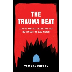 The Trauma Beat: A Case for Re-Thinking The Business of Bad News