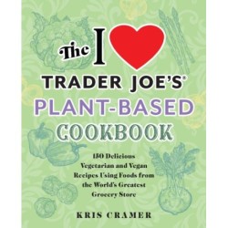 The I Love Trader Joe's Plant-Based Cookbook: 150 Delicious Vegetarian and Vegan Recipes Using Foods from the World's Greatest Grocery Store