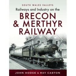 Railways and Industry on the Brecon & Merthyr Railway: Merthyr-Pontsicill Junction-Brecon