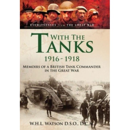 With the Tanks, 1916 1918: Memoirs of a British Tank Commander in the Great War