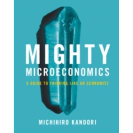 Mighty Microeconomics: A Guide to Thinking Like An Economist