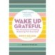 Wake Up Grateful: The Transformative Practice of Taking Nothing for Granted