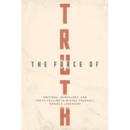 The Force of Truth: Critique, Genealogy, and Truth-Telling in Michel Foucault