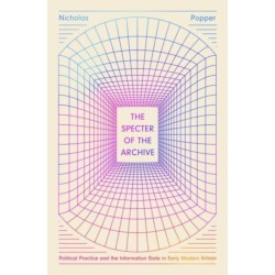 The Specter of the Archive: Political Practice and the Information State in Early Modern Britain