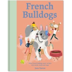 French Bulldogs: What French bulldogs want: in their own words, woofs and wags