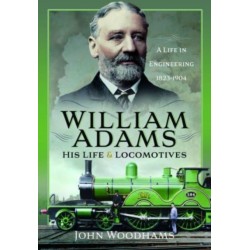 William Adams: His Life and Locomotives: A Life in Engineering 1823-1904