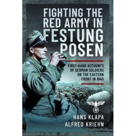 Facing the Red Army in Festung Posen: First-Hand Accounts of German Soldiers on the Eastern Front in 1945