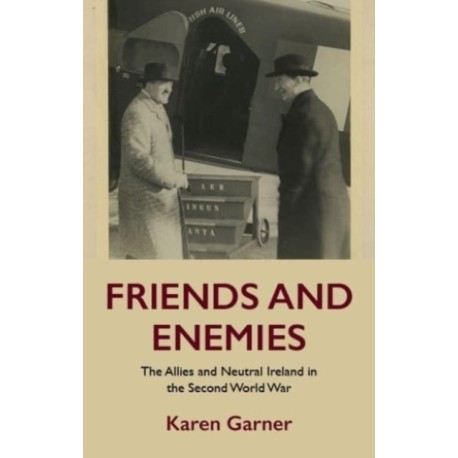 Friends and Enemies: The Allies and Neutral Ireland in the Second World War