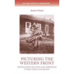 Picturing the Western Front: Photography, Practices and Experiences in First World War France