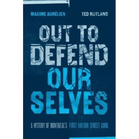 Out To Defend Ourselves: A History of Montreals First Haitian Street Gang