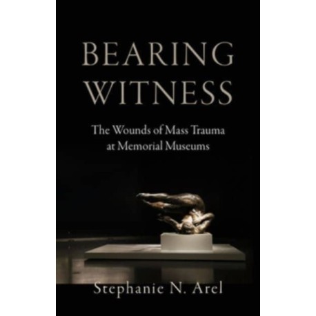 Bearing Witness: The Wounds of Mass Trauma at Memorial Museums