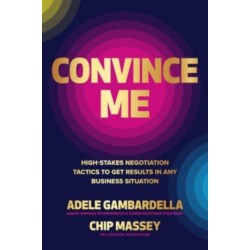 Convince Me: High-Stakes Negotiation Tactics to Get Results in Any Business Situation