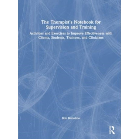 The Therapist’s Notebook for Supervision and Training: Activities and Exercises to Improve Effectiveness with Clients, Students, Trainees, and Clinicians