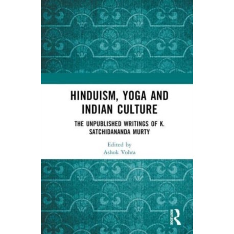 Hinduism, Yoga and Indian Culture: The Unpublished Writings of K. Satchidananda Murty