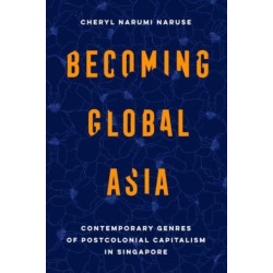 Becoming Global Asia: Contemporary Genres of Postcolonial Capitalism in Singapore