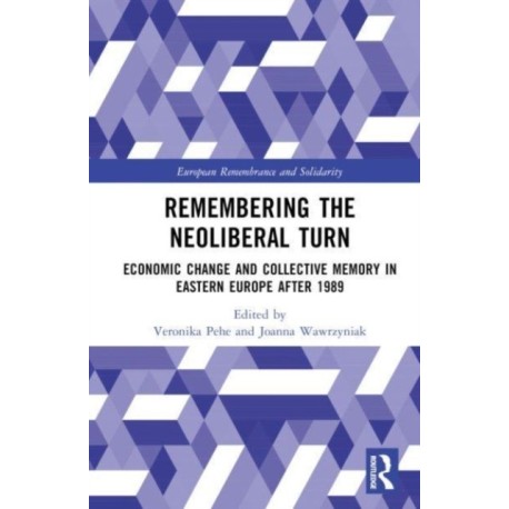 Remembering the Neoliberal Turn: Economic Change and Collective Memory in Eastern Europe after 1989