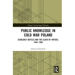 Public Knowledge in Cold War Poland: Scholarly Battles and the Clash of Virtues, 1945–1956