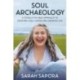 Soul Archaeology: A (Totally Doable) Approach to Creating a Self-Loving and Liberated Life