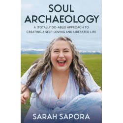 Soul Archaeology: A (Totally Doable) Approach to Creating a Self-Loving and Liberated Life