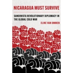 Nicaragua Must Survive: Sandinista Revolutionary Diplomacy in the Global Cold War
