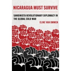 Nicaragua Must Survive: Sandinista Revolutionary Diplomacy in the Global Cold War