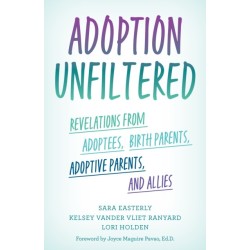 Adoption Unfiltered: Revelations from Adoptees, Birth Parents, Adoptive Parents, and Allies