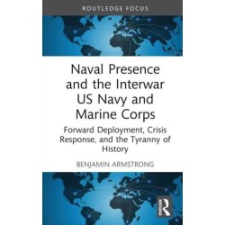 Naval Presence and the Interwar US Navy and Marine Corps: Forward Deployment, Crisis Response, and the Tyranny of History