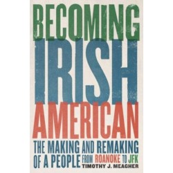 Becoming Irish American: The Making and Remaking of a People from Roanoke to JFK