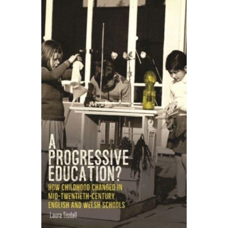 A Progressive Education?: How Childhood Changed in Mid-Twentieth-Century English and Welsh Schools