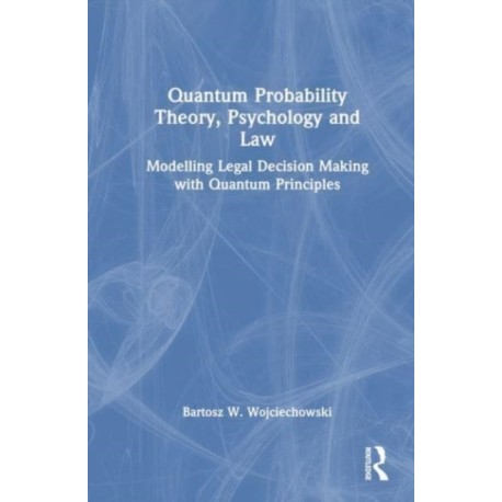 Quantum Probability Theory, Psychology and Law: Modelling Legal Decision Making with Quantum Principles
