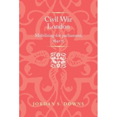 Civil War London: Mobilizing for Parliament, 1641–5