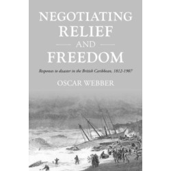 Negotiating Relief and Freedom: Responses to Disaster in the British Caribbean, 1812-1907