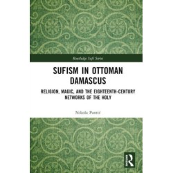 Sufism in Ottoman Damascus: Religion, Magic, and the Eighteenth-Century Networks of the Holy