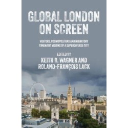 Global London on Screen: Visitors, Cosmopolitans and Migratory Cinematic Visions of a Superdiverse City