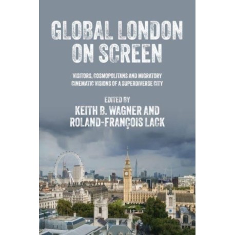 Global London on Screen: Visitors, Cosmopolitans and Migratory Cinematic Visions of a Superdiverse City