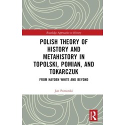 Polish Theory of History and Metahistory in Topolski, Pomian, and Tokarczuk: From Hayden White and Beyond