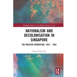 Nationalism and Decolonisation in Singapore: The Malayan Generation, 1953 – 1963