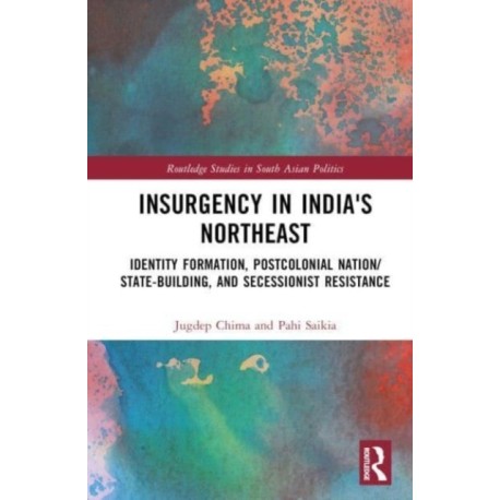 Insurgency in India's Northeast: Identity Formation, Postcolonial Nation/State-Building, and Secessionist Resistance