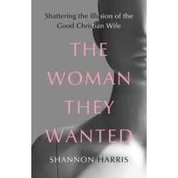 The Woman They Wanted: Shattering the Illusion of the Good Christian Wife